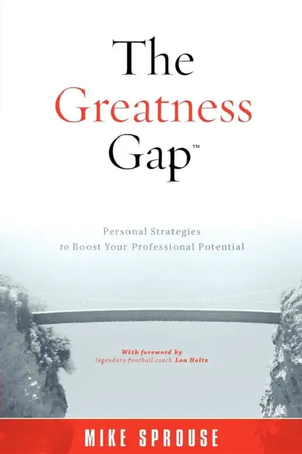 The Greatness Gap: Personal Strategies to Boost Your Professional Potential by Mike Sprouse