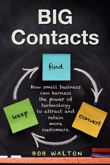 Big Contacts: How Small Businesses Can Harness the Power of Technology to Attract and Retain More Customers. by Bob Walton