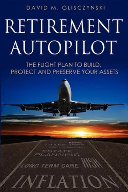 Retirement Autopilot: The Flight Plan to Build, Protect, and Preserve Your Assets by David M. Glisczynski