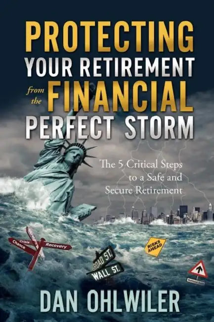 Protecting Your Retirement from the Financial Perfect Storm: The 5 Critical Steps to a Safe and Secure Retirement by Dan Ohlwiler