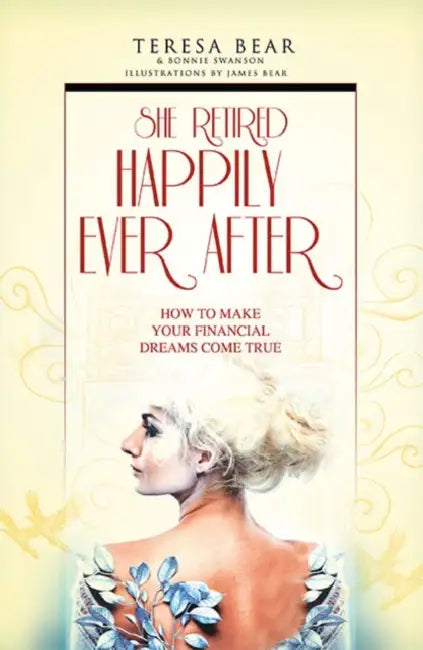 She Retired Happily Ever After: How to Make Your Financial Dreams Come True by Teresa Bear, Bonnie Swanson, James Bear