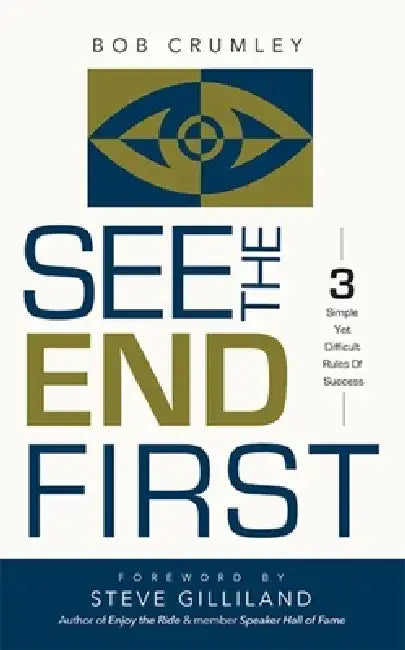 See the End First: 3 Simple Yet Difficult Rules of Success by Bob Crumley