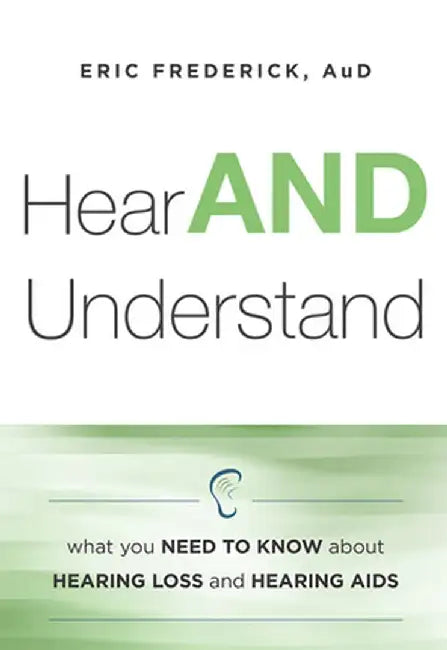 Hear and Understand: What You Need to Know about Hearing Loss and Hearing AIDS by Eric Frederick