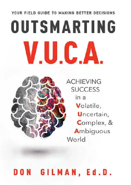 Outsmarting VUCA: Achieving Success in a Volatile, Uncertain, Complex, & Ambiguous World by Don Gilman