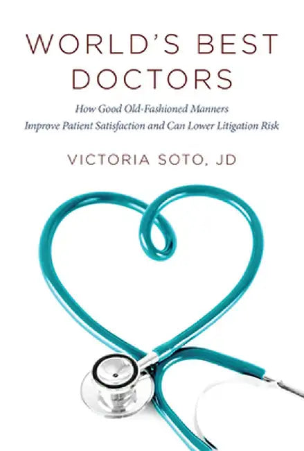 World's Best Doctors: How Good Old-Fashioned Manners Improve Patient Satisfaction and Can Lower Litigation Risk by Jd Victoria Soto