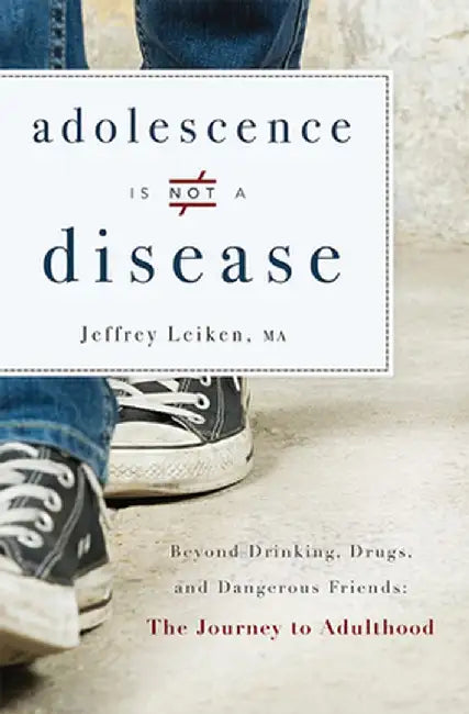 Adolescence Is Not a Disease: Beyond Drinking, Drugs, and Dangerous Friends: The Journey to Adulthood by Ma Jeffrey Leiken