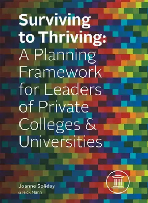 Surviving to Thriving: A Planning Framework for Leaders of Private Colleges & Universities by Joanne Soliday