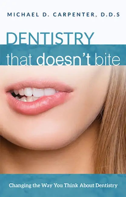 Dentistry That Doesn't Bite: Changing the Way You Think about Dentistry by Michael D. Carpenter