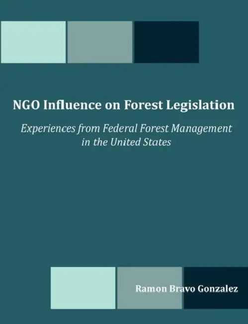 NGO Influence on Forest Legislation: Experiences from Federal Forest Management in the United States by Ramon Bravo Gonzalez