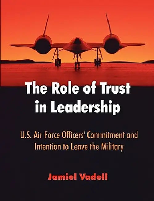 The Role of Trust in Leadership: U.S. Air Force Officers' Commitment and Intention to Leave the Military by Jamiel Vadell