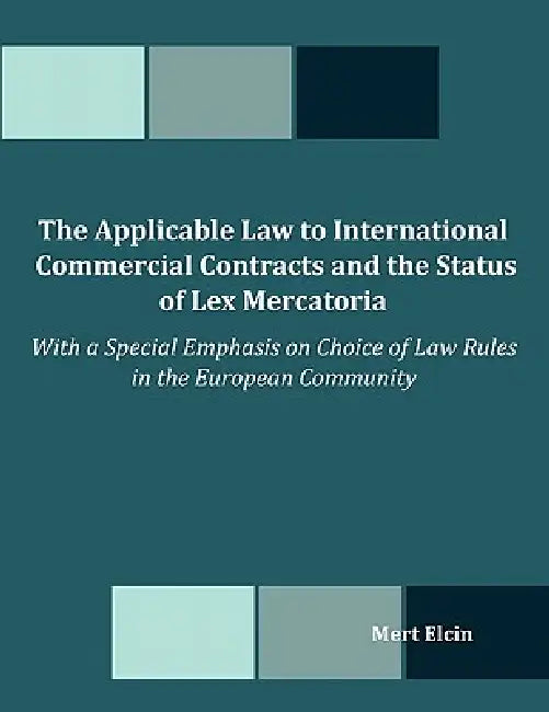 The Applicable Law to International Commercial Contracts and the Status of Lex Mercatoria - With a Special Emphasis on Choice of Law Rules in the Euro by Mert Elcin