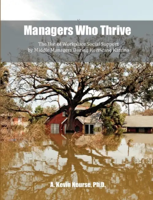 Managers Who Thrive: The Use of Workplace Social Support by Middle Managers During Hurricane Katrina by Kevin A. Nourse