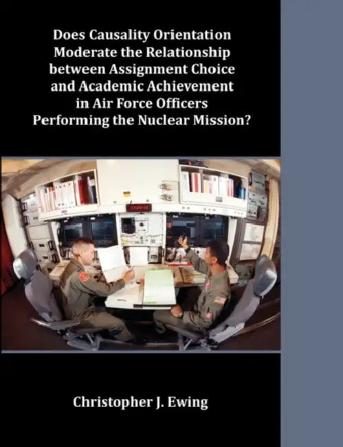 Does Causality Orientation Moderate the Relationship between Assignment Choice and Academic Achievement in Air Force Officers Performing the Nuclear M by Christopher J. Ewing