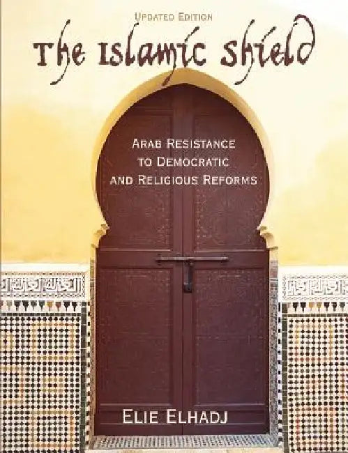 The Islamic Shield: Arab Resistance to Democratic and Religious Reforms by Elie Elhadj