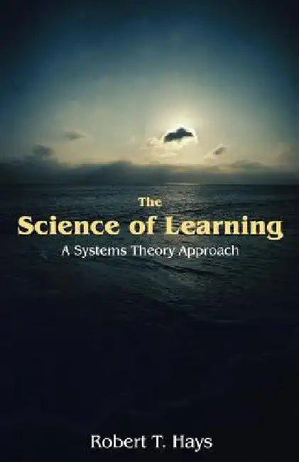 The Science of Learning: A Systems Theory Approach by Robert T. Hays