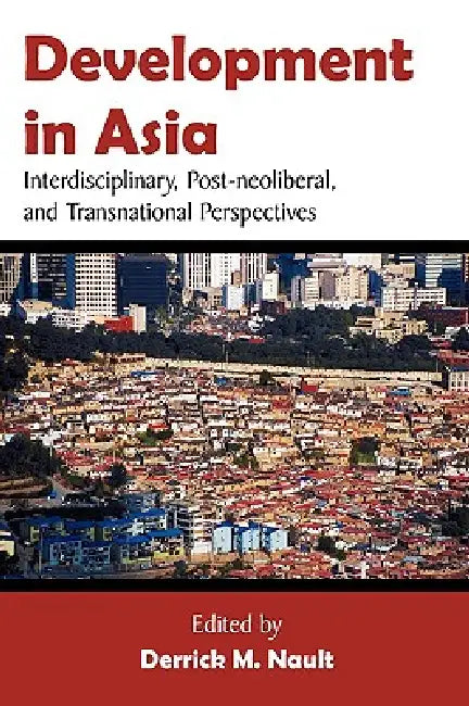 Development in Asia: Interdisciplinary, Post-neoliberal, and Transnational Perspectives by Derrick M. Nault
