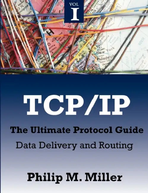 TCP/IP - The Ultimate Protocol Guide: Volume 1 - Data Delivery and Routing by Philip M. Miller