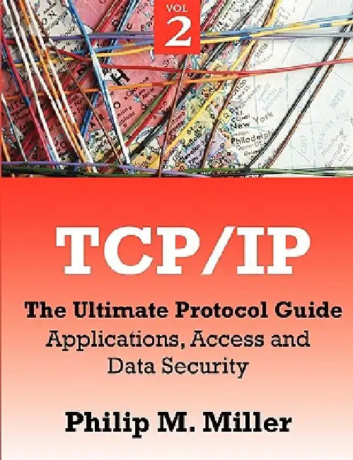 TCP/IP - The Ultimate Protocol Guide: Volume 2 - Applications, Access and Data Security by Philip M. Miller