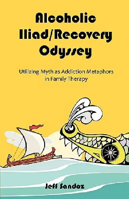 Alcoholic Iliad/Recovery Odyssey: Utilizing Myth as Addiction Metaphors in Family Therapy by Jeff Sandoz