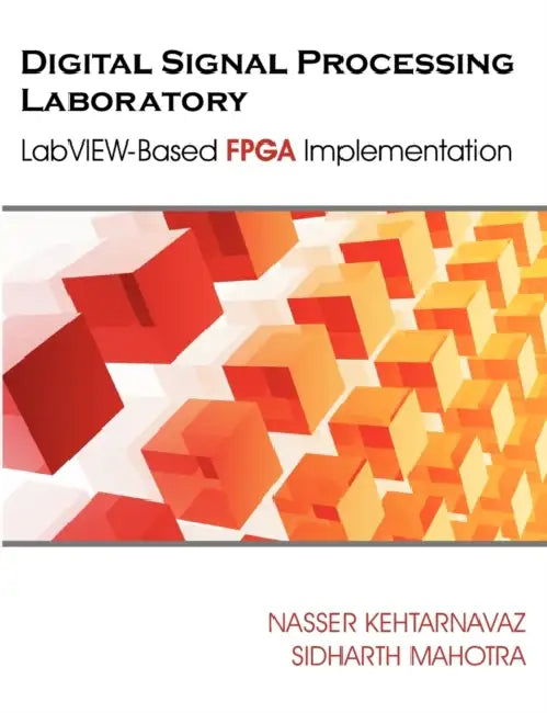 Digital Signal Processing Laboratory: LabVIEW-Based FPGA Implementation by Nasser Kehtarnavaz, Sidharth Mahotra