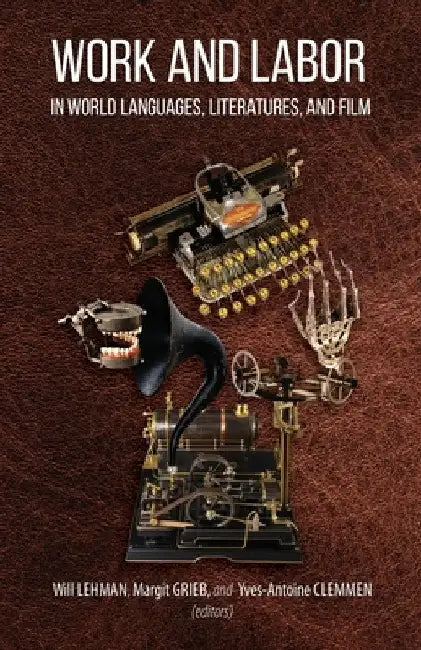 Work and Labor in World Languages, Literatures, and Film: Selected Proceedings of the 24th Southeast Conference on Languages, Literatures, and Film by Will Lehman