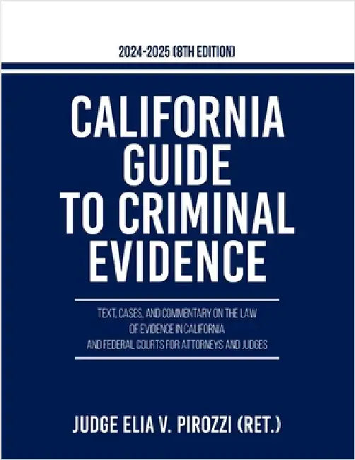 California Guide to Criminal Evidence 2024-25 (8th edition): Text, Cases, and Commentary on the Law of Evidence in California and Federal Courts for A by Pirozzi, Judge Elia V.