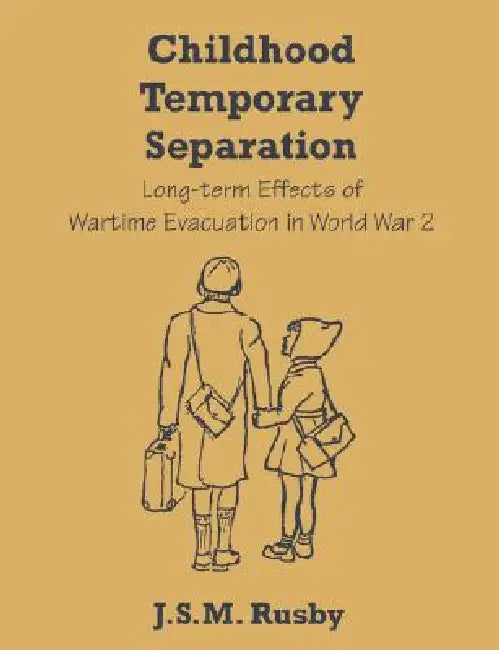 Childhood Temporary Separation: Long-term Effects of Wartime Evacuation in World War 2 by J. S. M. Rusby