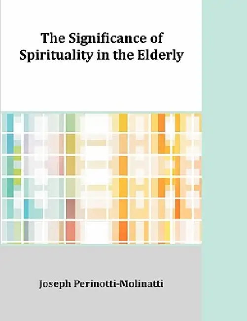 The Significance of Spirituality in the Elderly by Joseph Perinotti-Molinatti