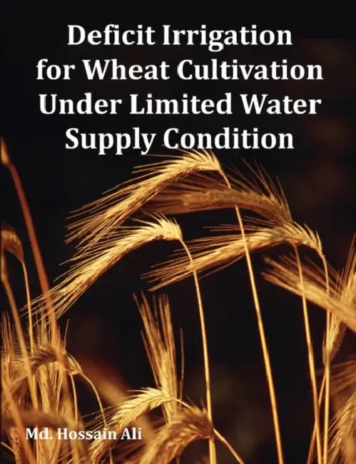 Deficit Irrigation for Wheat Cultivation Under Limited Water Supply Condition by MD Hossain Ali