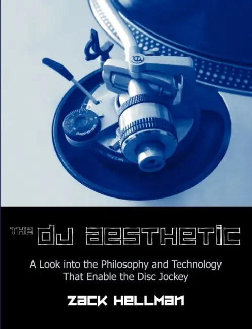 The DJ Aesthetic: A Look Into the Philosophy and Technology That Enable the Disc Jockey by Zachary F. Hellman, Zack Hellman