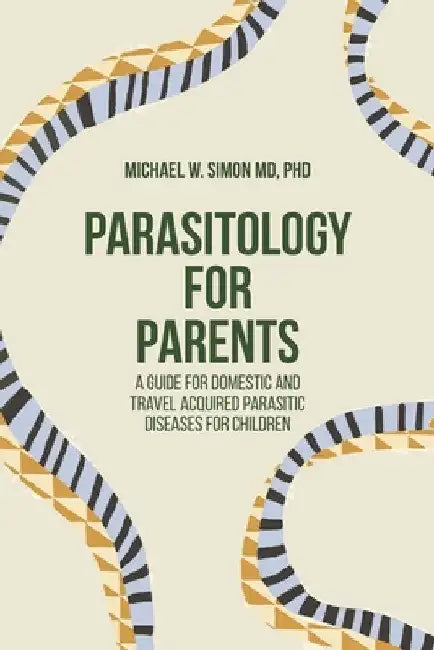 Parasitology for Parents: A Guide for Domestic and Travel Acquired Parasitic Diseases for Children by Michael W. Simon