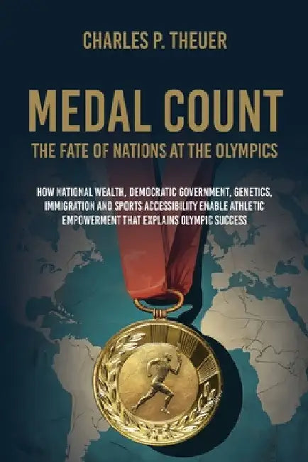 Medal Count--the Fate of Nations at the Olympics: How National Wealth, Democratic Government, Genetics, Immigration and Sports Accessibility Enable At by Charles P. Theuer