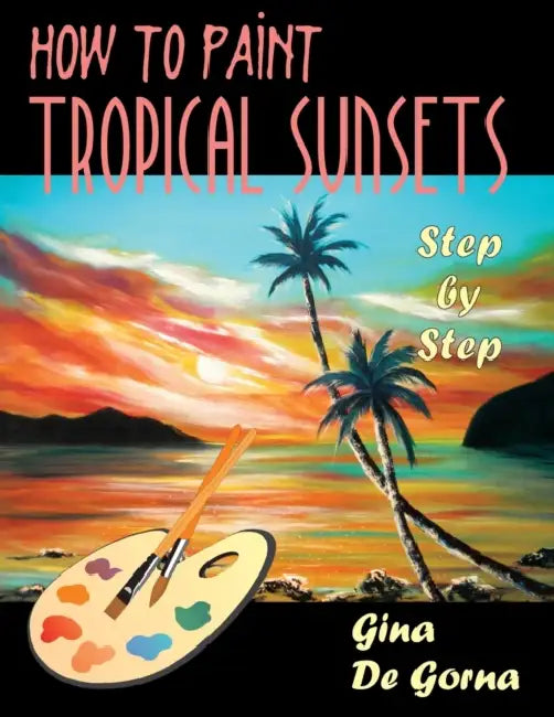 How to Paint Tropical Sunsets: Step by Step by Gina De Gorna