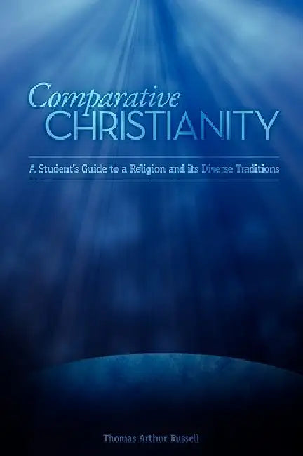 Comparative Christianity: A Student's Guide to a Religion and Its Diverse Traditions by Thomas A. Russell