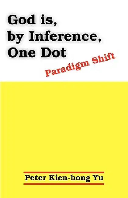 God Is, by Inference, One Dot: Paradigm Shift by Peter Kien-Hong Yu