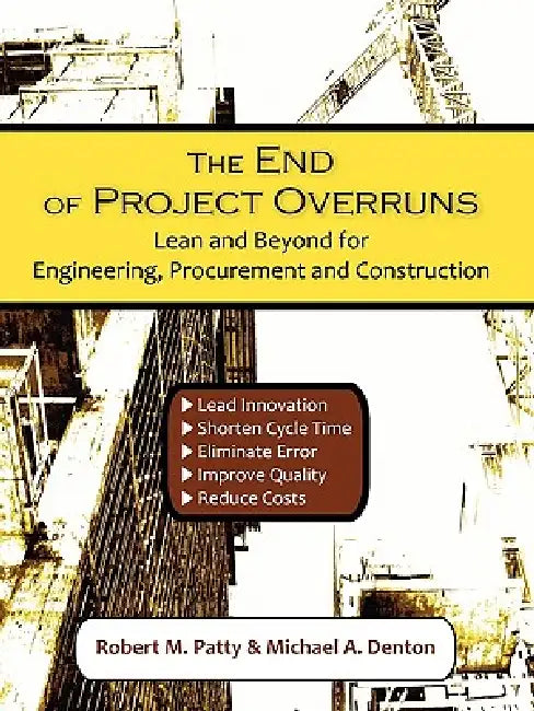The End of Project Overruns: Lean and Beyond for Engineering, Procurement and Construction by Robert M. Patty, Michael A. Denton