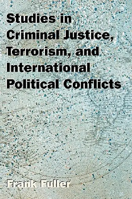 Studies in Criminal Justice, Terrorism, and International Political Conflicts by Frank Fuller