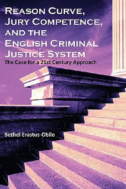 Reason Curve, Jury Competence, and the English Criminal Justice System: The Case for a 21st Century Approach by Bethel Erastus-Obilo