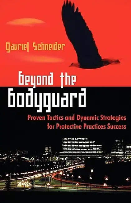 Beyond the Bodyguard: Proven Tactics and Dynamic Strategies for Protective Practices Success by Gavriel Schneider