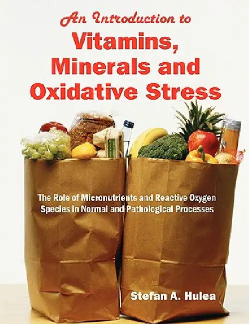 An Introduction to Vitamins, Minerals and Oxidative Stress: The Role of Micronutrients and Reactive Oxygen Species in Normal and Pathological Processe by Stefan A. Hulea