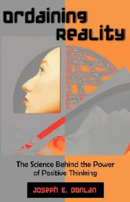 Ordaining Reality: The Science Behind the Power of Positive Thinking by Joseph E. Donlan
