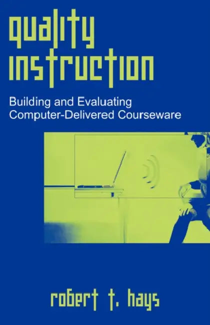 Quality Instruction: Building and Evaluating Computer-Delivered Courseware by Robert T. Hays