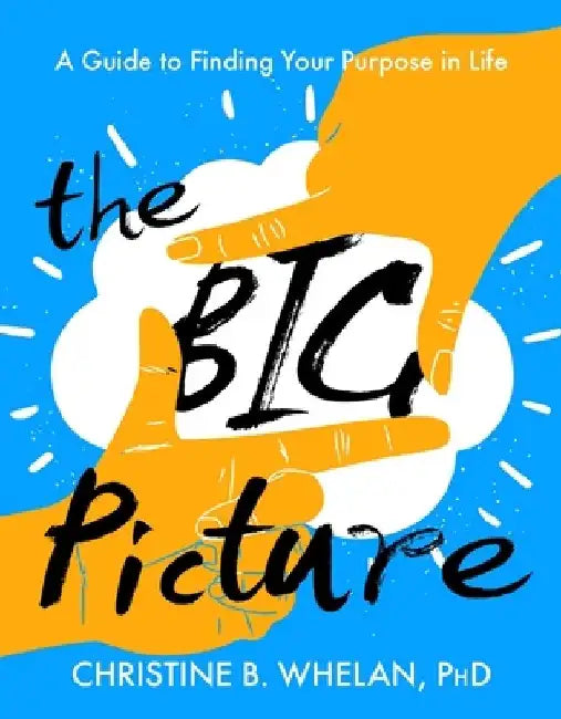 The Big Picture: A Guide to Finding Your Purpose in Life by Christine B. Whelan