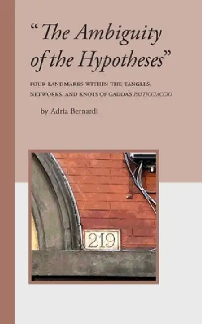 "The Ambiguity of the Hypotheses": Four Landmarks Within the Tangles, Networks, and Knots of Gadda's Pasticciaccio by Adria Bernardi