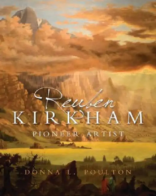 Reuben Kirkham: Pioneer Artist of Utah by Donna Peterson
