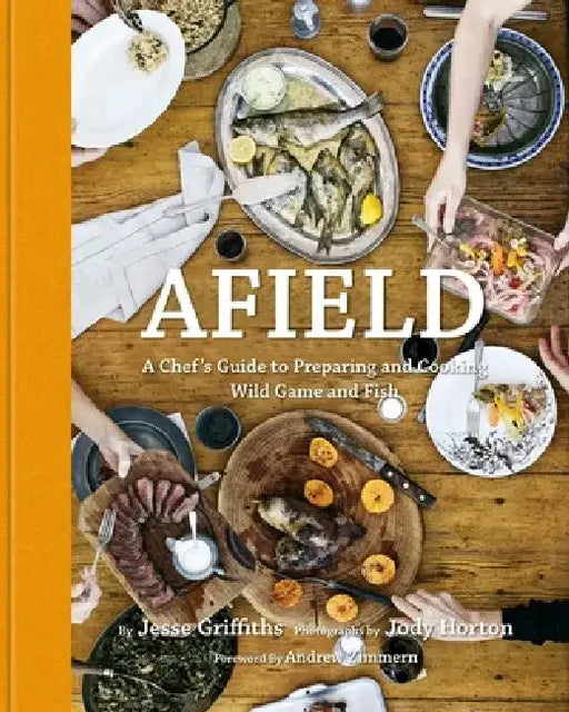 Afield: A Chef's Guide to Preparing and Cooking Wild Game and Fish by Jesse Griffiths