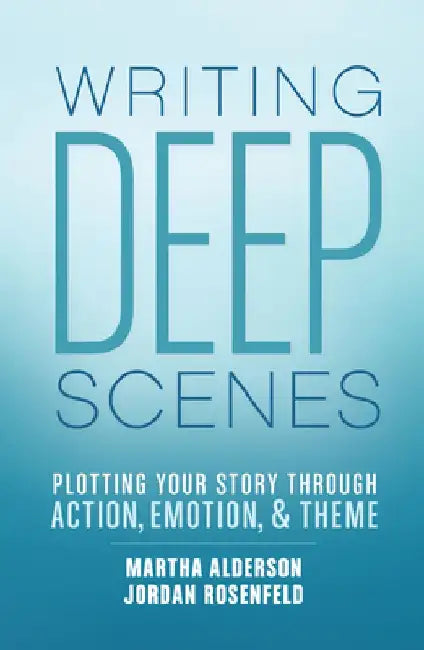Writing Deep Scenes: Plotting Your Story Through Action, Emotion, and Theme by Martha Alderson