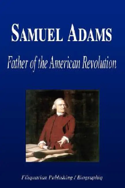 Samuel Adams - Father of the American Revolution (Biography) by Biographiq