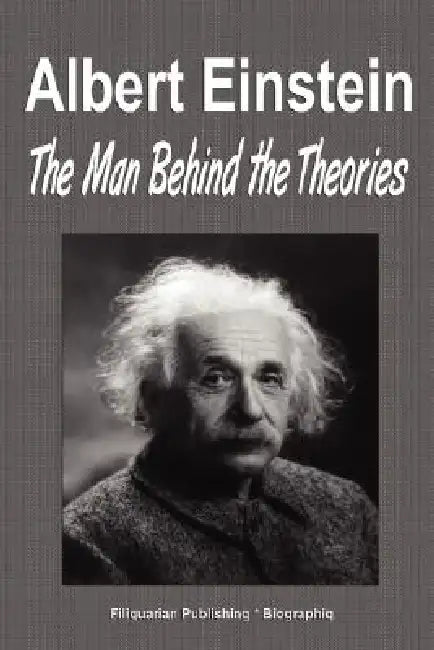 Albert Einstein: The Man Behind the Theories (Biography) by Biographiq