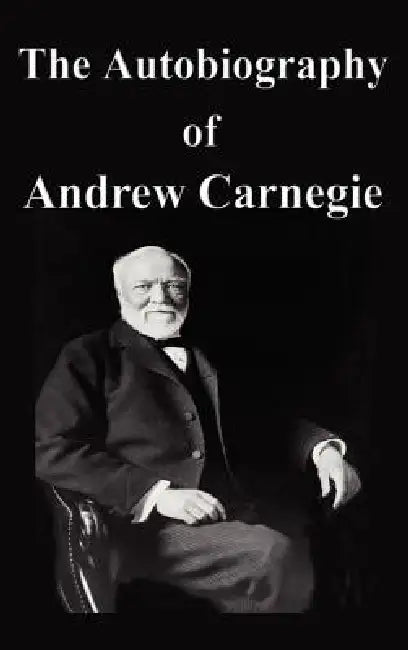 The Autobiography of Andrew Carnegie by Andrew Carnegie
